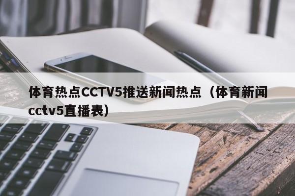 体育热点CCTV5推送新闻热点(体育新闻cctv5直播表)