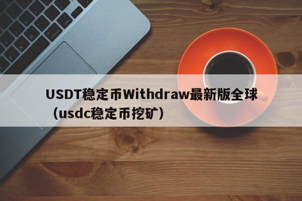 USDT稳定币Withdraw最新版全球（usdc稳定币挖矿）