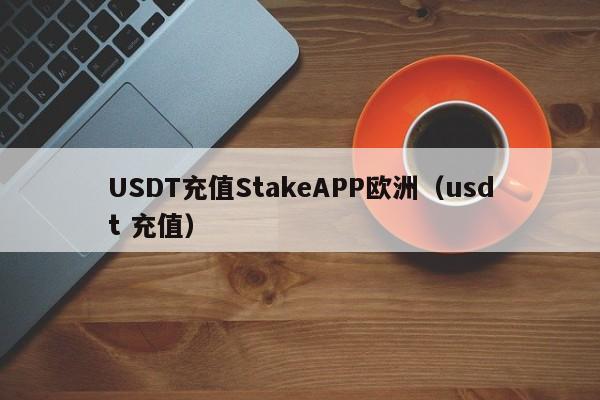 USDT充值StakeAPP欧洲（usdt 充值）