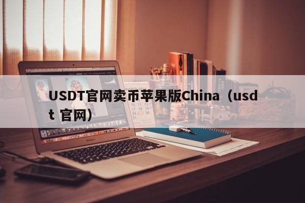 USDT官网卖币苹果版China（usdt 官网）
