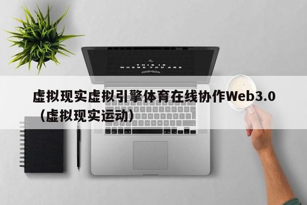 虚拟现实虚拟引擎体育在线协作Web3.0（虚拟现实运动）