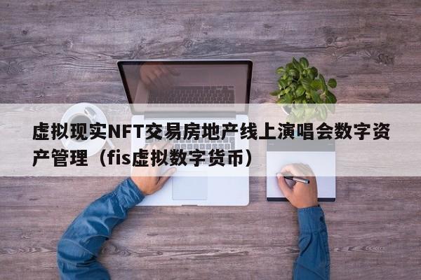 虚拟现实NFT交易房地产线上演唱会数字资产管理（fis虚拟数字货币）