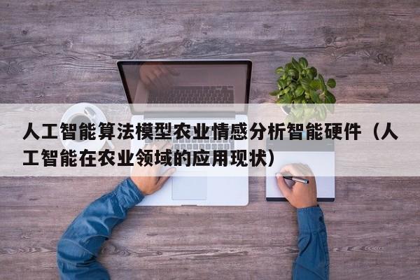 人工智能算法模型农业情感分析智能硬件（人工智能在农业领域的应用现状）
