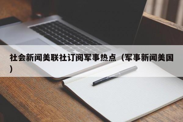社会新闻美联社订阅军事热点（军事新闻美国）