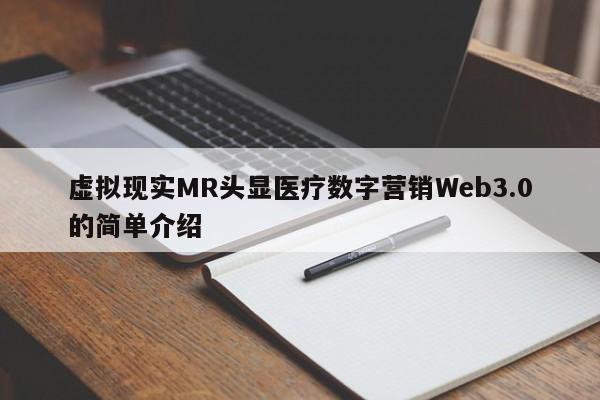 虚拟现实MR头显医疗数字营销Web3.0的简单介绍