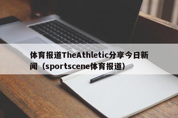 体育报道TheAthletic分享今日新闻(sportscene体育报道)