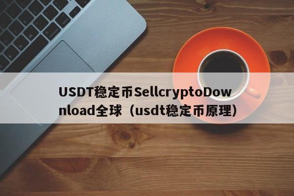 USDT稳定币SellcryptoDownload全球(usdt稳定币原理)