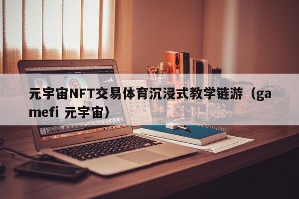 元宇宙NFT交易体育沉浸式教学链游(gamefi 元宇宙)