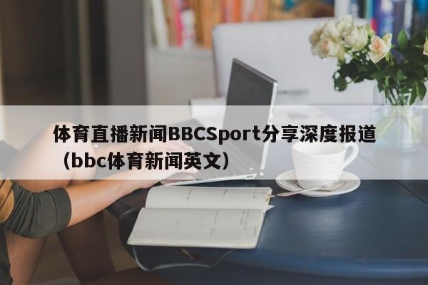 体育直播新闻BBCSport分享深度报道(bbc体育新闻英文)