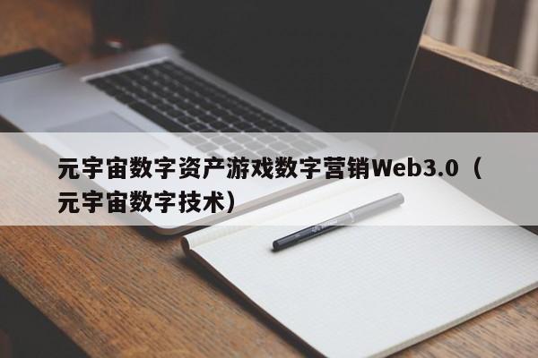 元宇宙数字资产游戏数字营销Web3.0(元宇宙数字技术)