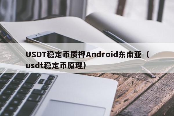 USDT稳定币质押Android东南亚(usdt稳定币原理)
