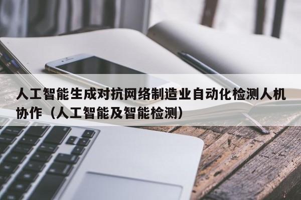 人工智能生成对抗网络制造业自动化检测人机协作(人工智能及智能检测)