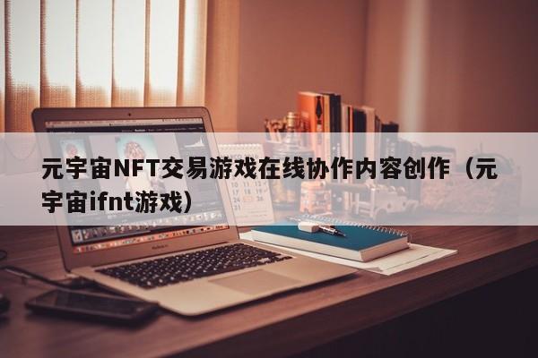 元宇宙NFT交易游戏在线协作内容创作(元宇宙ifnt游戏)