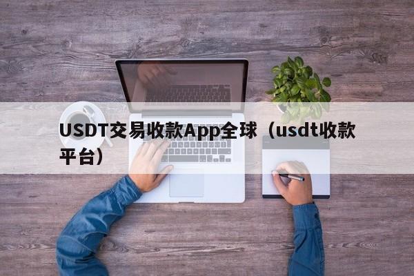 USDT交易收款App全球(usdt收款平台)