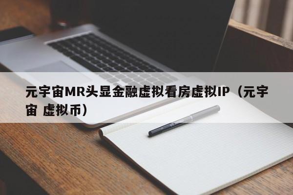 元宇宙MR头显金融虚拟看房虚拟IP(元宇宙 虚拟币)