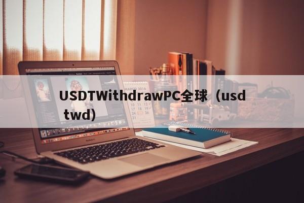USDTWithdrawPC全球(usd twd)